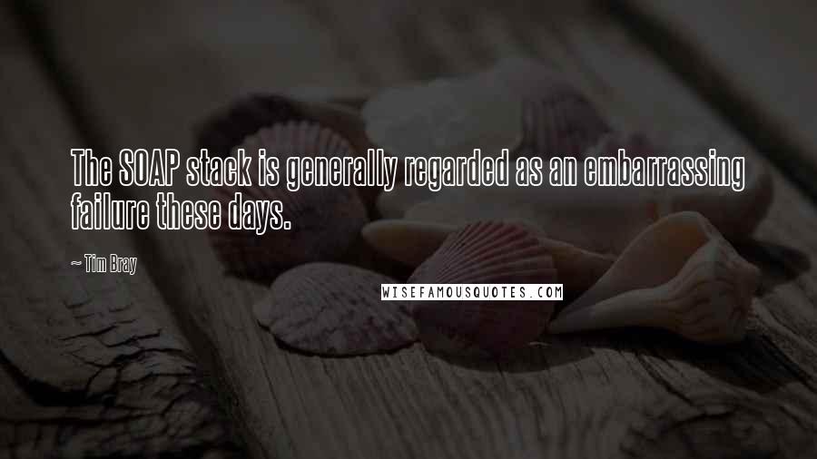 Tim Bray Quotes: The SOAP stack is generally regarded as an embarrassing failure these days.