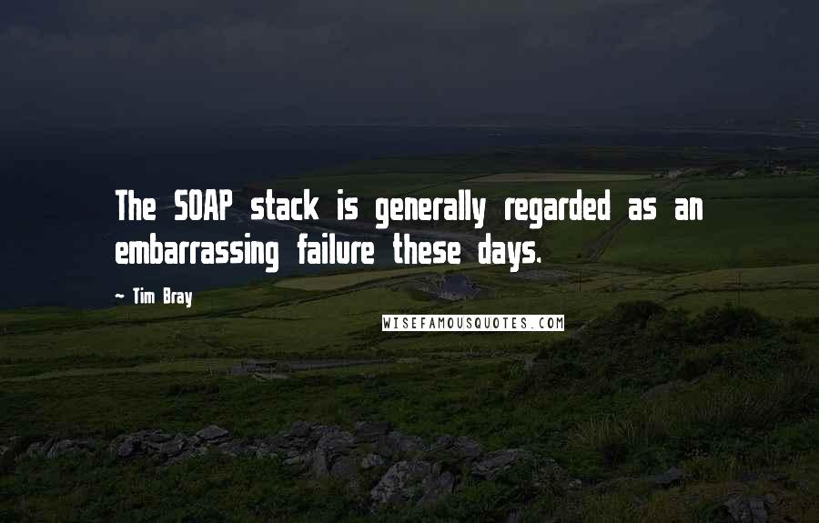 Tim Bray Quotes: The SOAP stack is generally regarded as an embarrassing failure these days.