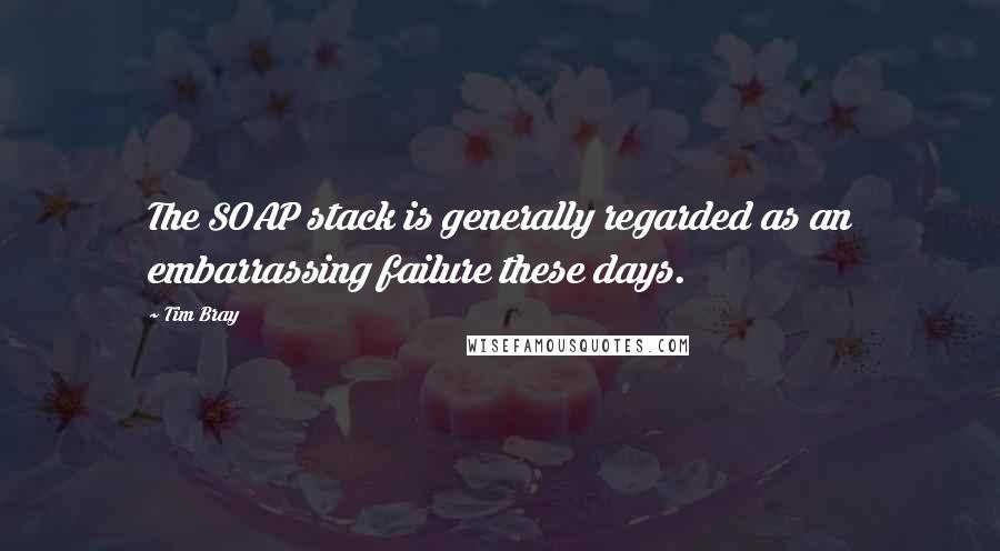Tim Bray Quotes: The SOAP stack is generally regarded as an embarrassing failure these days.