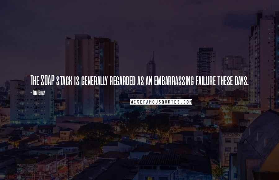 Tim Bray Quotes: The SOAP stack is generally regarded as an embarrassing failure these days.