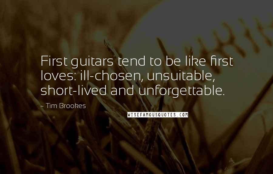 Tim Brookes Quotes: First guitars tend to be like first loves: ill-chosen, unsuitable, short-lived and unforgettable.