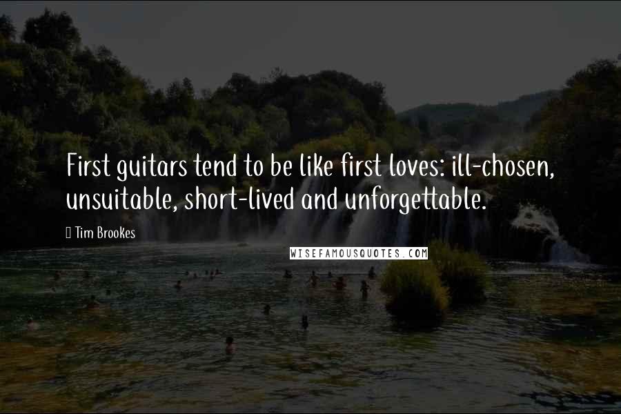 Tim Brookes Quotes: First guitars tend to be like first loves: ill-chosen, unsuitable, short-lived and unforgettable.