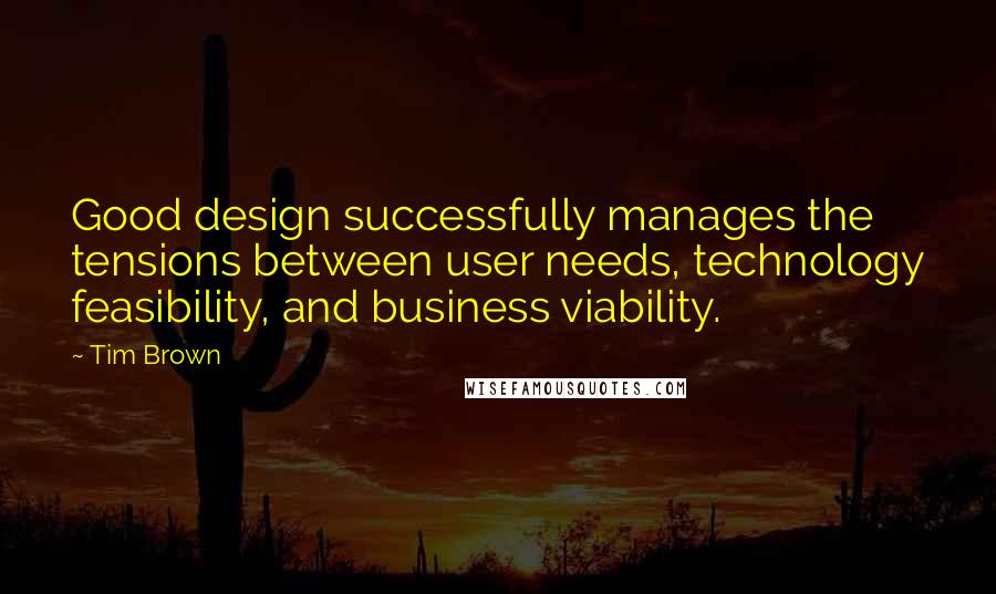 Tim Brown Quotes: Good design successfully manages the tensions between user needs, technology feasibility, and business viability.