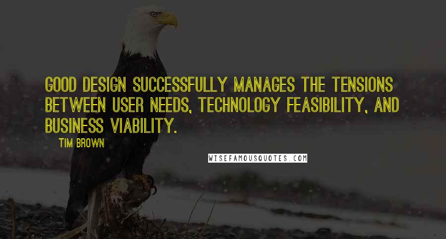 Tim Brown Quotes: Good design successfully manages the tensions between user needs, technology feasibility, and business viability.