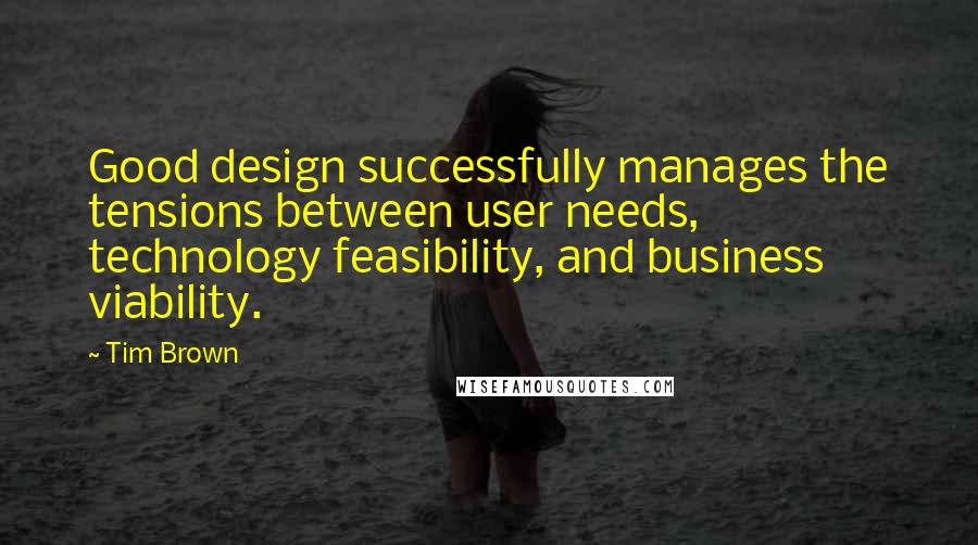 Tim Brown Quotes: Good design successfully manages the tensions between user needs, technology feasibility, and business viability.
