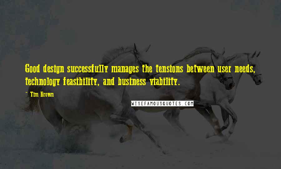 Tim Brown Quotes: Good design successfully manages the tensions between user needs, technology feasibility, and business viability.