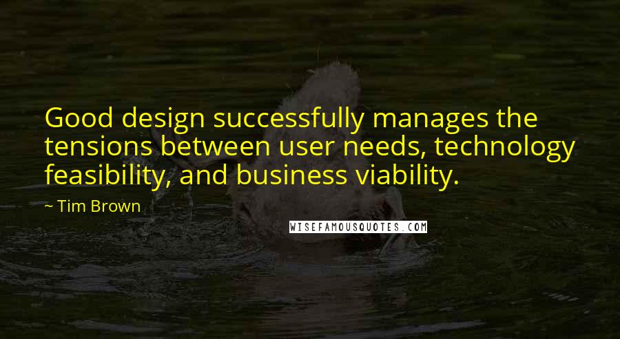 Tim Brown Quotes: Good design successfully manages the tensions between user needs, technology feasibility, and business viability.