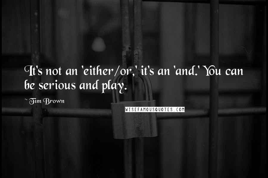 Tim Brown Quotes: It's not an 'either/or,' it's an 'and.' You can be serious and play.