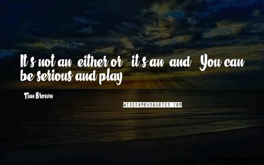 Tim Brown Quotes: It's not an 'either/or,' it's an 'and.' You can be serious and play.
