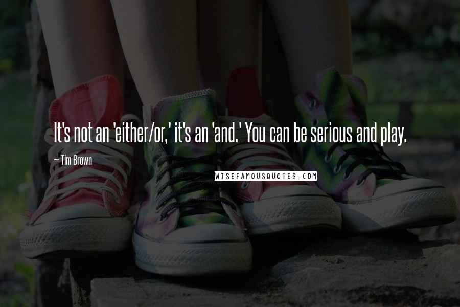 Tim Brown Quotes: It's not an 'either/or,' it's an 'and.' You can be serious and play.