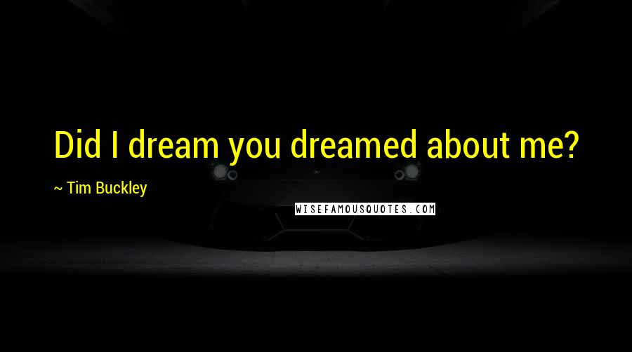 Tim Buckley Quotes: Did I dream you dreamed about me?