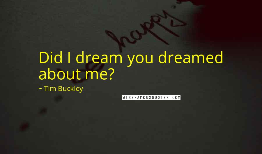 Tim Buckley Quotes: Did I dream you dreamed about me?