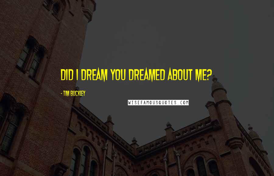 Tim Buckley Quotes: Did I dream you dreamed about me?