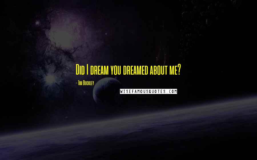 Tim Buckley Quotes: Did I dream you dreamed about me?