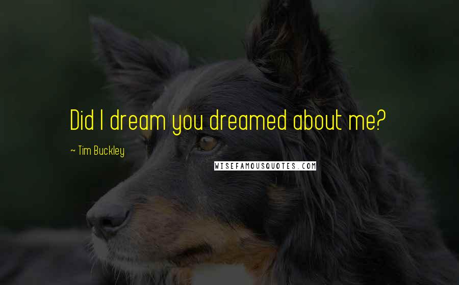 Tim Buckley Quotes: Did I dream you dreamed about me?