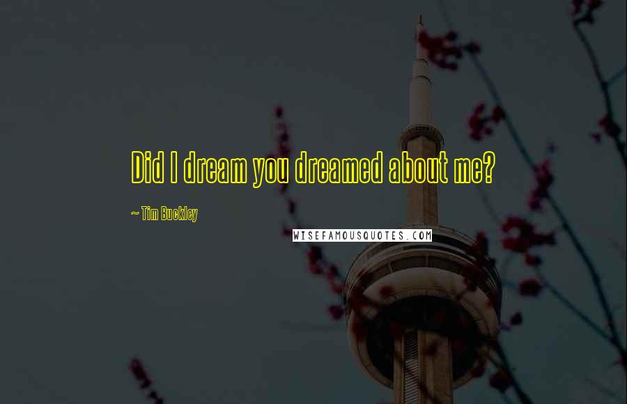 Tim Buckley Quotes: Did I dream you dreamed about me?