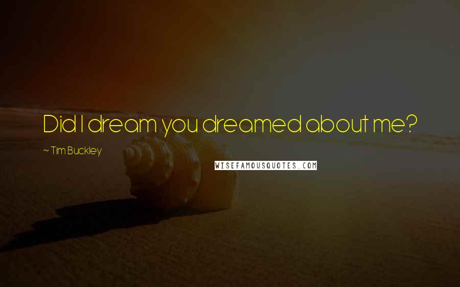 Tim Buckley Quotes: Did I dream you dreamed about me?