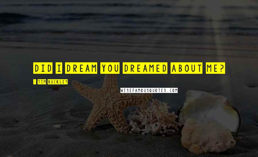 Tim Buckley Quotes: Did I dream you dreamed about me?