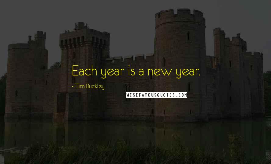 Tim Buckley Quotes: Each year is a new year.