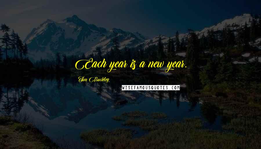 Tim Buckley Quotes: Each year is a new year.