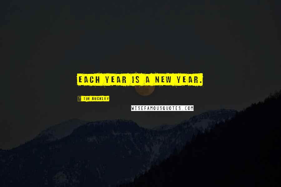 Tim Buckley Quotes: Each year is a new year.