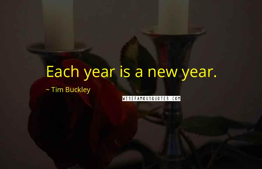 Tim Buckley Quotes: Each year is a new year.