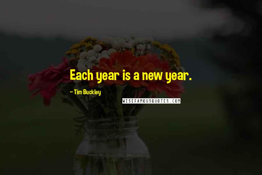 Tim Buckley Quotes: Each year is a new year.