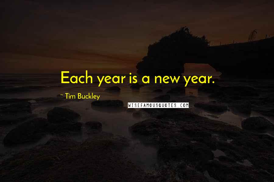Tim Buckley Quotes: Each year is a new year.
