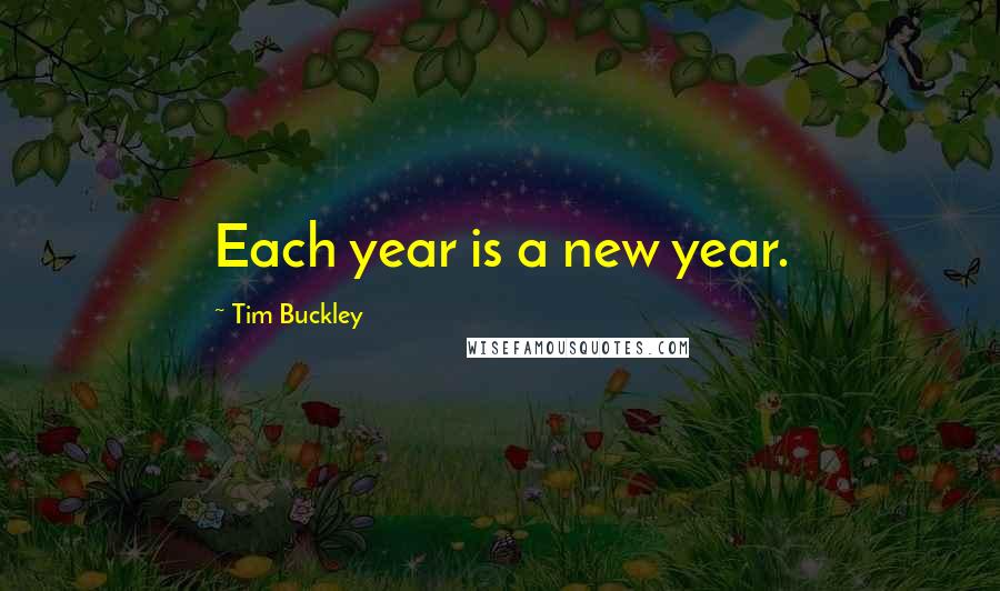 Tim Buckley Quotes: Each year is a new year.