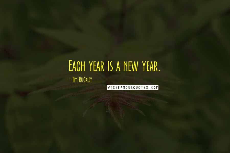 Tim Buckley Quotes: Each year is a new year.