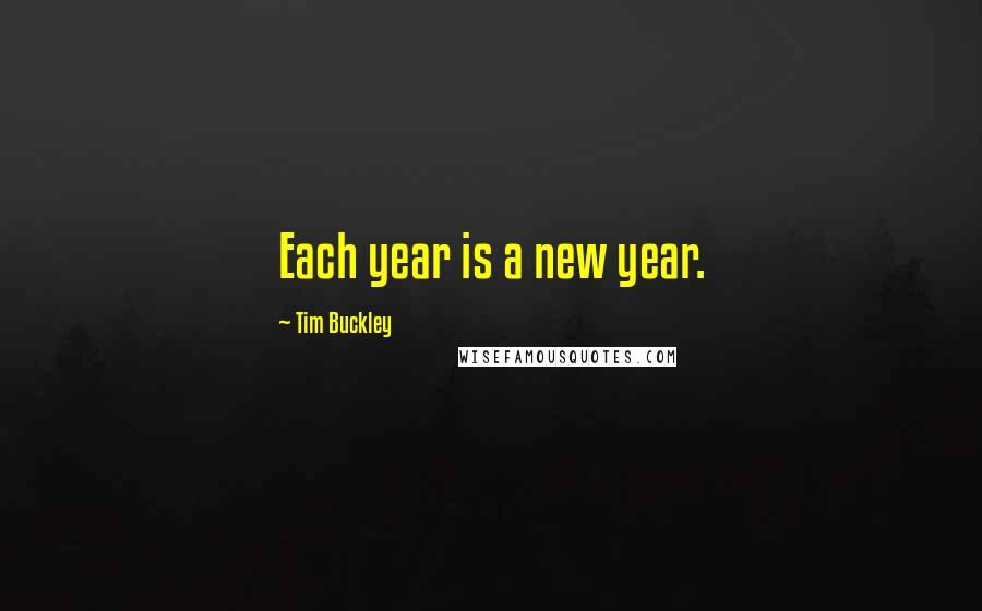 Tim Buckley Quotes: Each year is a new year.