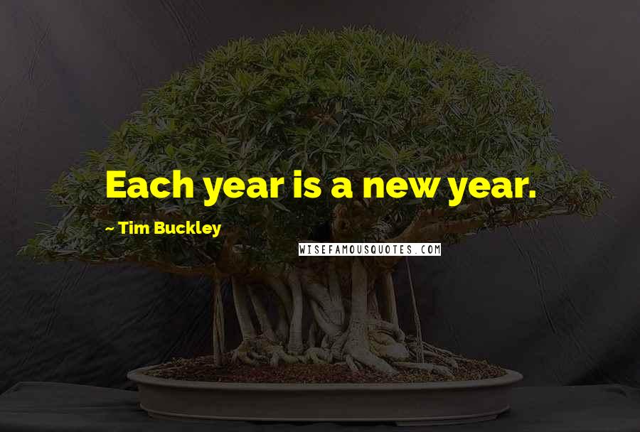 Tim Buckley Quotes: Each year is a new year.