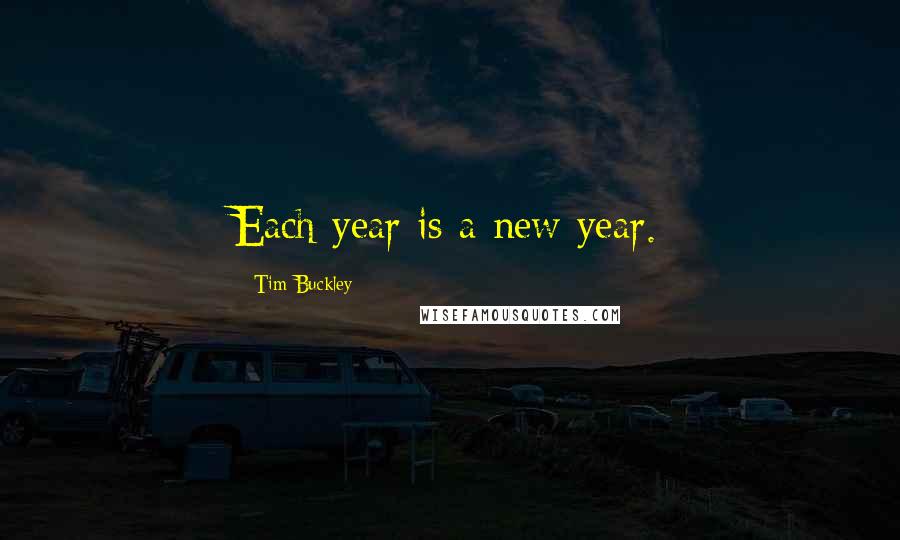 Tim Buckley Quotes: Each year is a new year.
