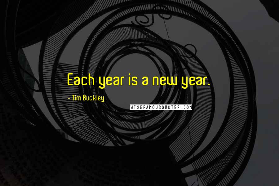 Tim Buckley Quotes: Each year is a new year.