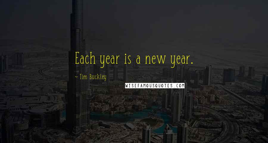 Tim Buckley Quotes: Each year is a new year.