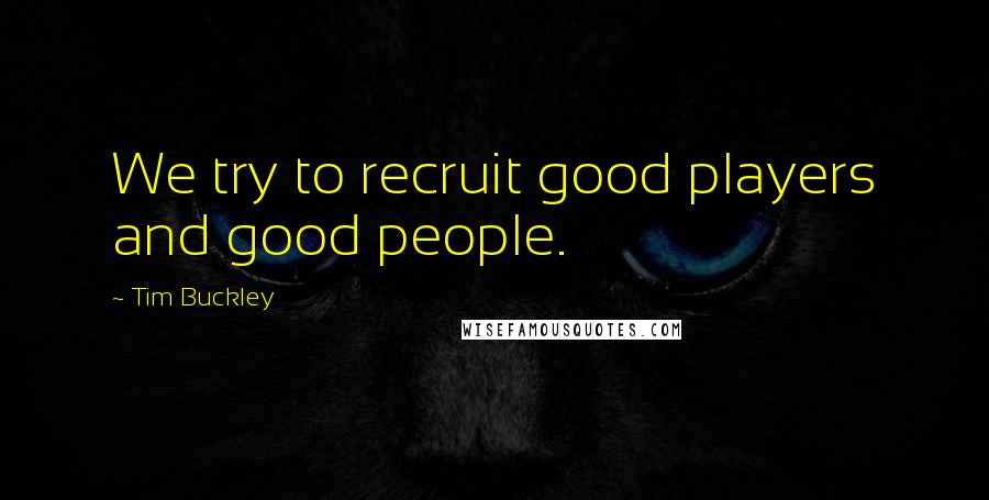 Tim Buckley Quotes: We try to recruit good players and good people.