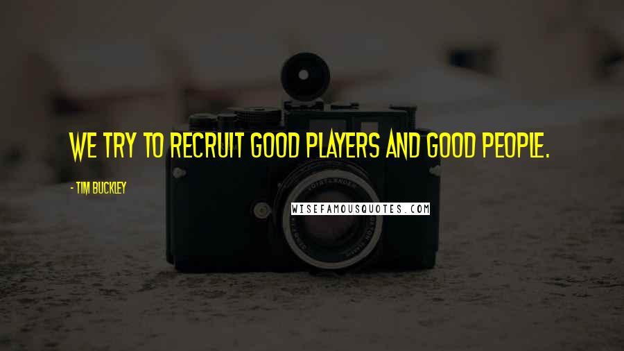 Tim Buckley Quotes: We try to recruit good players and good people.