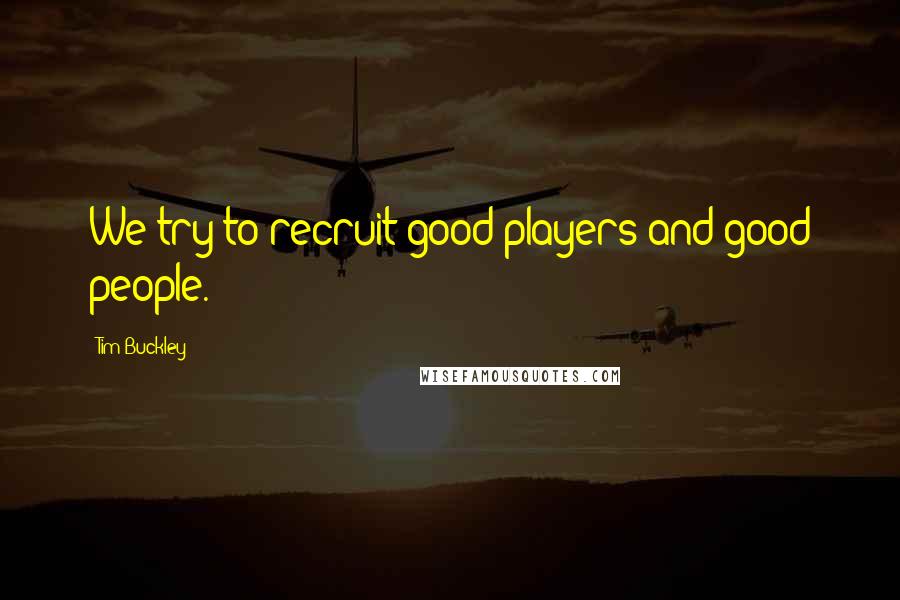 Tim Buckley Quotes: We try to recruit good players and good people.