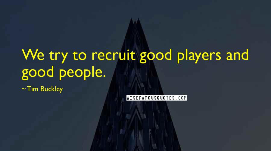 Tim Buckley Quotes: We try to recruit good players and good people.