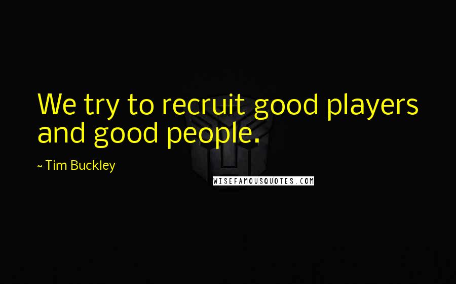 Tim Buckley Quotes: We try to recruit good players and good people.