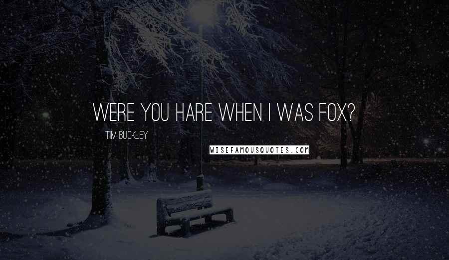 Tim Buckley Quotes: Were you hare when I was fox?