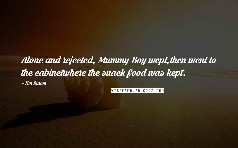 Tim Burton Quotes: Alone and rejected, Mummy Boy wept,then went to the cabinetwhere the snack food was kept.