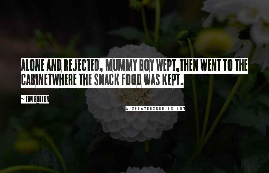 Tim Burton Quotes: Alone and rejected, Mummy Boy wept,then went to the cabinetwhere the snack food was kept.