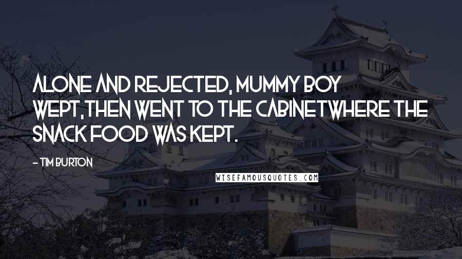 Tim Burton Quotes: Alone and rejected, Mummy Boy wept,then went to the cabinetwhere the snack food was kept.