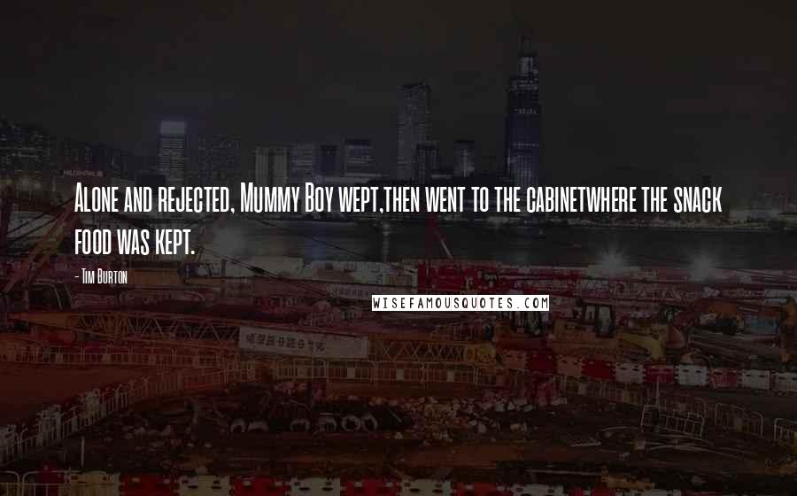 Tim Burton Quotes: Alone and rejected, Mummy Boy wept,then went to the cabinetwhere the snack food was kept.