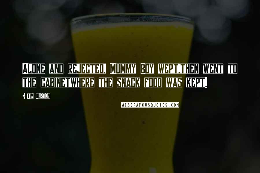 Tim Burton Quotes: Alone and rejected, Mummy Boy wept,then went to the cabinetwhere the snack food was kept.