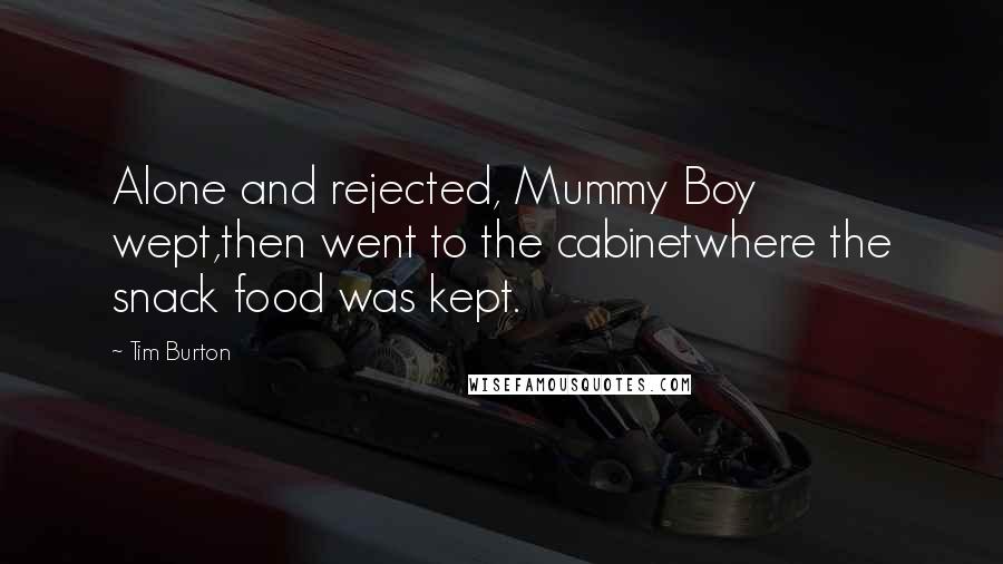 Tim Burton Quotes: Alone and rejected, Mummy Boy wept,then went to the cabinetwhere the snack food was kept.