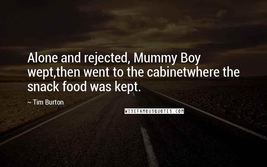 Tim Burton Quotes: Alone and rejected, Mummy Boy wept,then went to the cabinetwhere the snack food was kept.