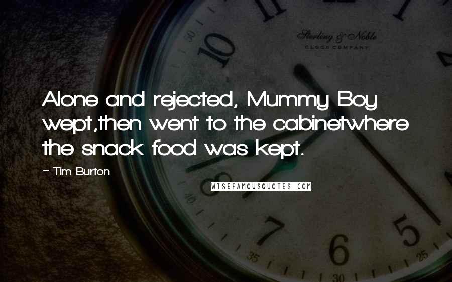 Tim Burton Quotes: Alone and rejected, Mummy Boy wept,then went to the cabinetwhere the snack food was kept.