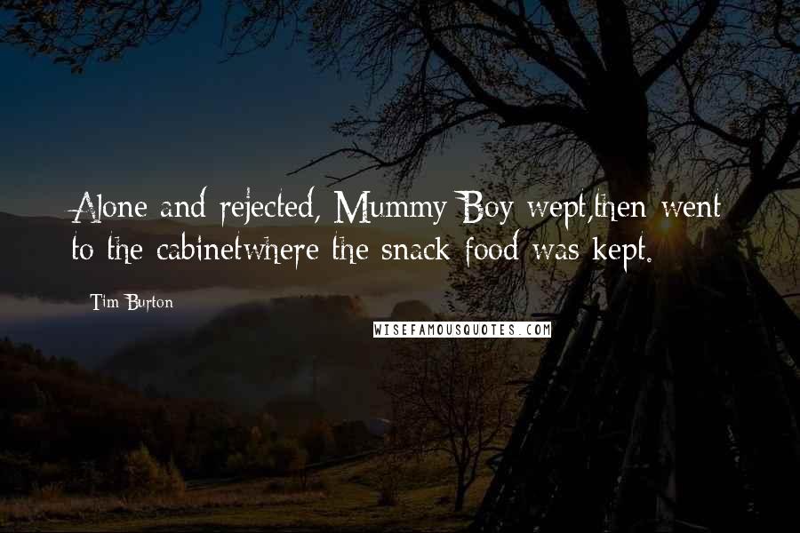 Tim Burton Quotes: Alone and rejected, Mummy Boy wept,then went to the cabinetwhere the snack food was kept.